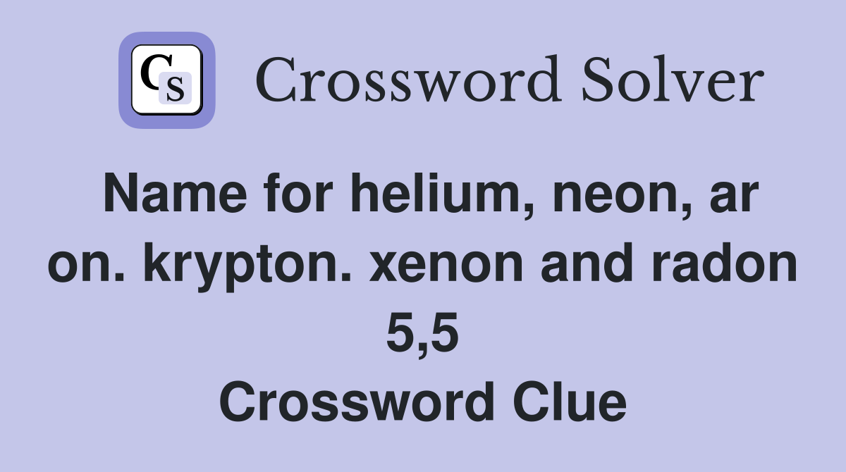 Name for helium neon ar on krypton xenon and radon 5 5) Crossword Name for helium neon ar on krypton xenon and radon 5 5) Crossword